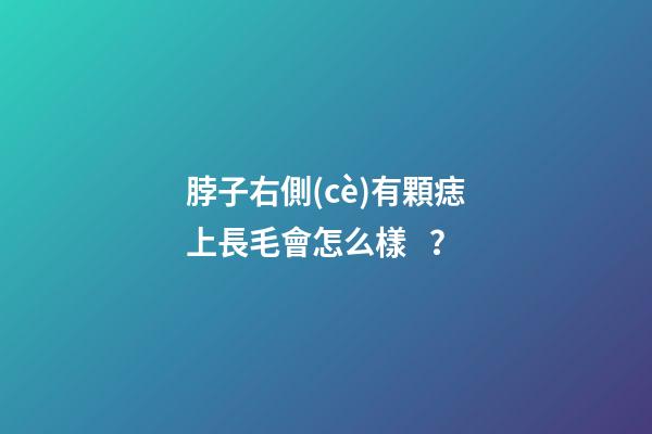 脖子右側(cè)有顆痣上長毛會怎么樣？